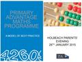 PRIMARY ADVANTAGE MATHS PROGRAMME A MODEL OF BEST PRACTICE HOLBEACH PARENTS’ EVENING 29 TH JANUARY 2015.