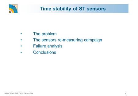 Guido_Tonelli / CMS_TSC / 5 February 2004 1 Time stability of ST sensors The problem The sensors re-measuring campaign Failure analysis Conclusions.