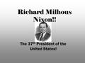 Richard Milhous Nixon!! The 37 th President of the United States!