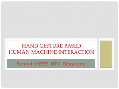 HAND GESTURE BASED HUMAN MACHINE INTERACTION School of EEE, NTU, Singapore.