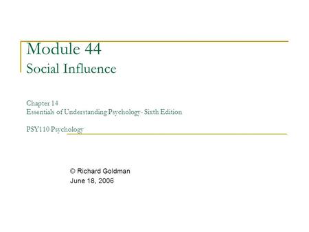 Module 44 Social Influence Chapter 14 Essentials of Understanding Psychology- Sixth Edition PSY110 Psychology © Richard Goldman June 18, 2006.