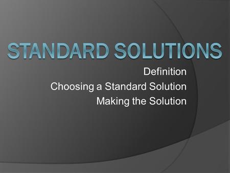 Definition Choosing a Standard Solution Making the Solution.