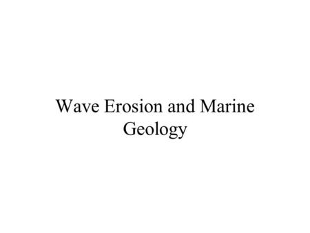 Wave Erosion and Marine Geology. Wave Motions Particles in a wave travel circular paths The water in a deep-water wave does not move forward Below wave.
