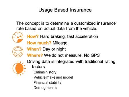 Usage Based Insurance How? Hard braking, fast acceleration How much? Mileage When? Day or night Where? We do not measure. No GPS Driving data is integrated.