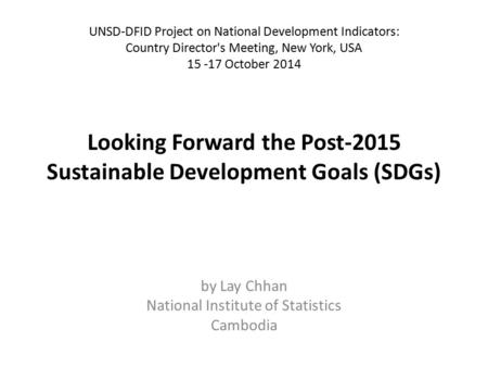 Looking Forward the Post-2015 Sustainable Development Goals (SDGs) UNSD-DFID Project on National Development Indicators: Country Director's Meeting, New.