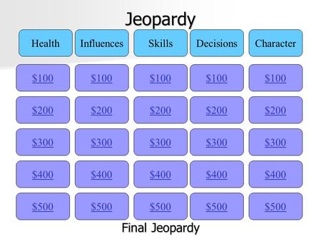 Jeopardy $100 HealthInfluencesSkillsDecisionsCharacter $200 $300 $400 $500 $400 $300 $200 $100 $500 $400 $300 $200 $100 $500 $400 $300 $200 $100 $500.