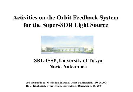 Activities on the Orbit Feedback System for the Super-SOR Light Source SRL-ISSP, University of Tokyo Norio Nakamura 3rd International Workshop on Beam.