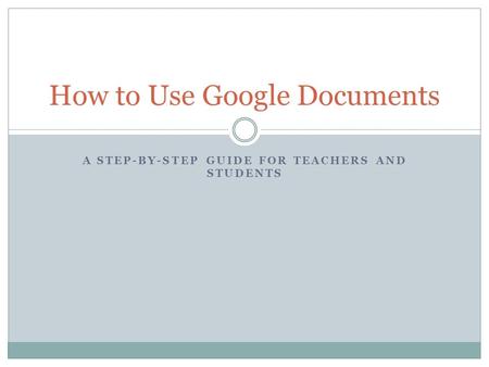 A STEP-BY-STEP GUIDE FOR TEACHERS AND STUDENTS How to Use Google Documents.