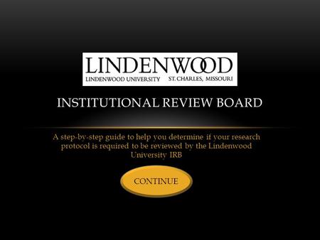 A step-by-step guide to help you determine if your research protocol is required to be reviewed by the Lindenwood University IRB INSTITUTIONAL REVIEW BOARD.