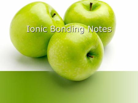 Ionic Bonding Notes. Chemical Bonds 1. What is a chemical bond? A force that holds two atoms together 2. What is an ionic bond? An ionic bond is the attraction.