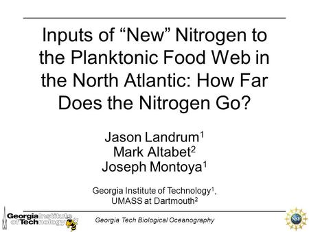 Georgia Tech Biological Oceanography Inputs of “New” Nitrogen to the Planktonic Food Web in the North Atlantic: How Far Does the Nitrogen Go? Jason Landrum.