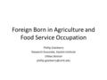 Foreign Born in Agriculture and Food Service Occupation Phillip Granberry Research Associate, Gastón Institute UMass Boston