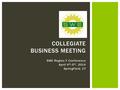SWE Region F Conference April 4 th -5 th, 2014 Springfield, CT COLLEGIATE BUSINESS MEETING.