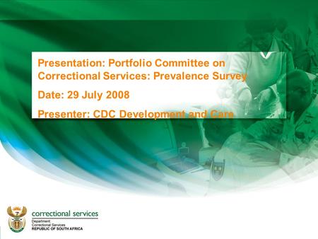 1 Presentation: Portfolio Committee on Correctional Services: Prevalence Survey Date: 29 July 2008 Presenter: CDC Development and Care.
