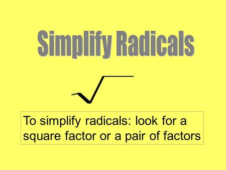 To simplify radicals: look for a square factor or a pair of factors.