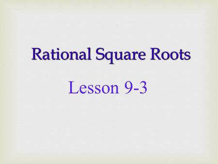 Rational Square Roots Lesson 9-3 2 2 2 x 2 = 4 3 x 3 = 9 3 3.