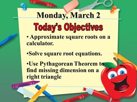 Monday, March 2 Approximate square roots on a calculator. Solve square root equations. Use Pythagorean Theorem to find missing dimension on a right triangle.