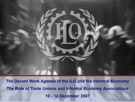 Bureau of Programming and Management The Decent Work Agenda of the ILO and the Informal Economy The Role of Trade Unions and Informal Economy Associations.
