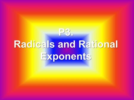 P3. Radicals and Rational Exponents. Ch. P3: Radicals and Rational Exponents.