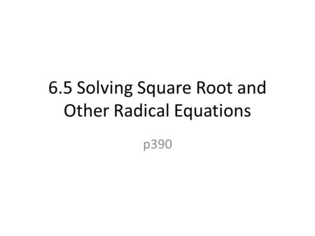6.5 Solving Square Root and Other Radical Equations p390.
