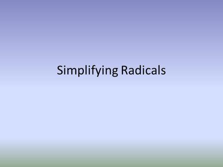 Simplifying Radicals. Radical Flashback Simplifying Radicals: 1.Find the greatest perfect square that goes into the radicand. 2.Take the square root of.