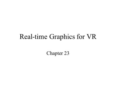 Real-time Graphics for VR Chapter 23. What is it about? In this part of the course we will look at how to render images given the constrains of VR: –we.