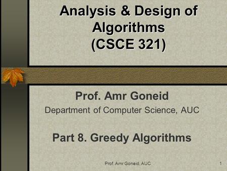 Prof. Amr Goneid, AUC1 Analysis & Design of Algorithms (CSCE 321) Prof. Amr Goneid Department of Computer Science, AUC Part 8. Greedy Algorithms.
