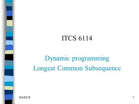 6/4/2016 1 ITCS 6114 Dynamic programming Longest Common Subsequence.