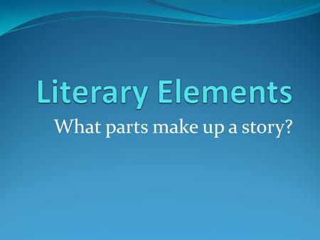 What parts make up a story? Story Grammar  Setting  Characters  Plot  Climax  Theme  Resolution  Denouement.