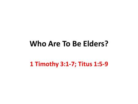 Who Are To Be Elders? 1 Timothy 3:1-7; Titus 1:5-9.