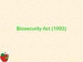Biosecurity Act (1993). Reasons for the act. To protect NZ from unwanted diseases and pests that are not currently present and to be able to control some.