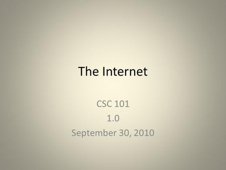 The Internet CSC 101 1.0 September 30, 2010. History of the Internet Developed for secure military communications Evolved from Advanced Research Projects.