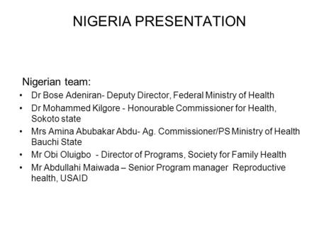 NIGERIA PRESENTATION Nigerian team: Dr Bose Adeniran- Deputy Director, Federal Ministry of Health Dr Mohammed Kilgore - Honourable Commissioner for Health,