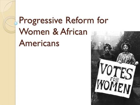 Progressive Reform for Women & African Americans.