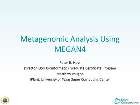 Metagenomic Analysis Using MEGAN4 Peter R. Hoyt Director, OSU Bioinformatics Graduate Certificate Program Matthew Vaughn iPlant, University of Texas Super.