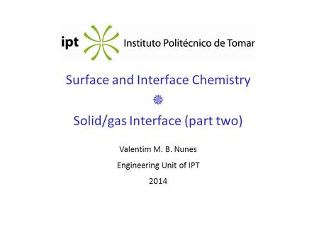 Surface and Interface Chemistry  Solid/gas Interface (part two) Valentim M. B. Nunes Engineering Unit of IPT 2014.