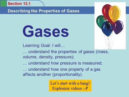 Section 13.1 Describing the Properties of Gases Gases Learning Goal: I will… … understand the properties of gases (mass, volume, density, pressure); …