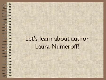 Let’s learn about author Laura Numeroff!