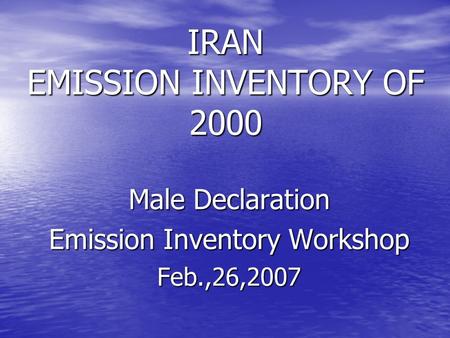 Male Declaration Emission Inventory Workshop Feb.,26,2007 IRAN EMISSION INVENTORY OF 2000.