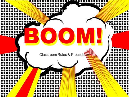BOOM! Classroom Rules & Procedures BOOM!. Be prompt Be ready to learn when class begins. Be prepared Have materials with you and know due dates. Be a.