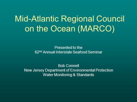 Mid-Atlantic Regional Council on the Ocean (MARCO) Presented to the 62 nd Annual Interstate Seafood Seminar Bob Connell New Jersey Department of Environmental.