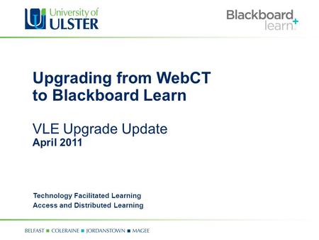 Upgrading from WebCT to Blackboard Learn VLE Upgrade Update April 2011 Technology Facilitated Learning Access and Distributed Learning.