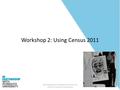 Teaching Research Methods: Resources for HE Social Sciences Practitioners Workshop 2: Using Census 2011.