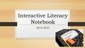 Interactive Literacy Notebook 2014-2015. What is an Interactive Literacy Notebook? It is a one stop location for all of your classwork! This will include.