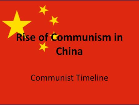 Rise of Communism in China Communist Timeline. Rise of Nationalist Party 1911-1928 Sun Yat-sen – Father of Modern China – Led revolution ending Imperial.