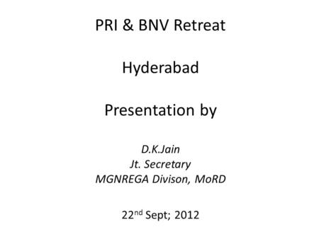PRI & BNV Retreat Hyderabad Presentation by D.K.Jain Jt. Secretary MGNREGA Divison, MoRD 22 nd Sept; 2012.