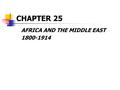 CHAPTER 25 AFRICA AND THE MIDDLE EAST 1800-1914. State Formation and the End of the Slave Trade in Africa West Africa East and Central Africa Southern.