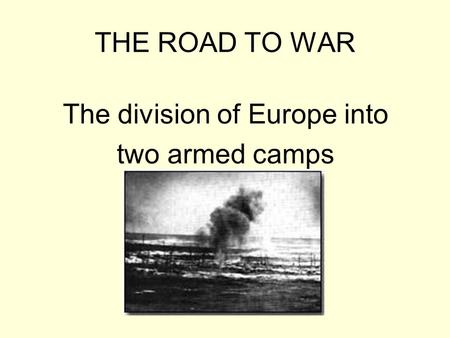 THE ROAD TO WAR The division of Europe into two armed camps.