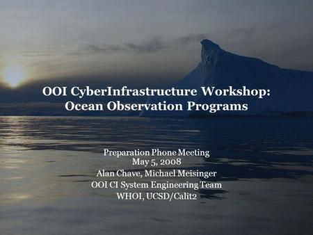 OOI CyberInfrastructure Workshop: Ocean Observation Programs Preparation Phone Meeting May 5, 2008 Alan Chave, Michael Meisinger OOI CI System Engineering.