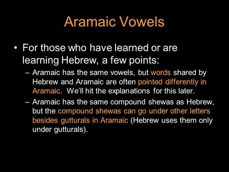 Aramaic Vowels For those who have learned or are learning Hebrew, a few points: Aramaic has the same vowels, but words shared by Hebrew and Aramaic are.